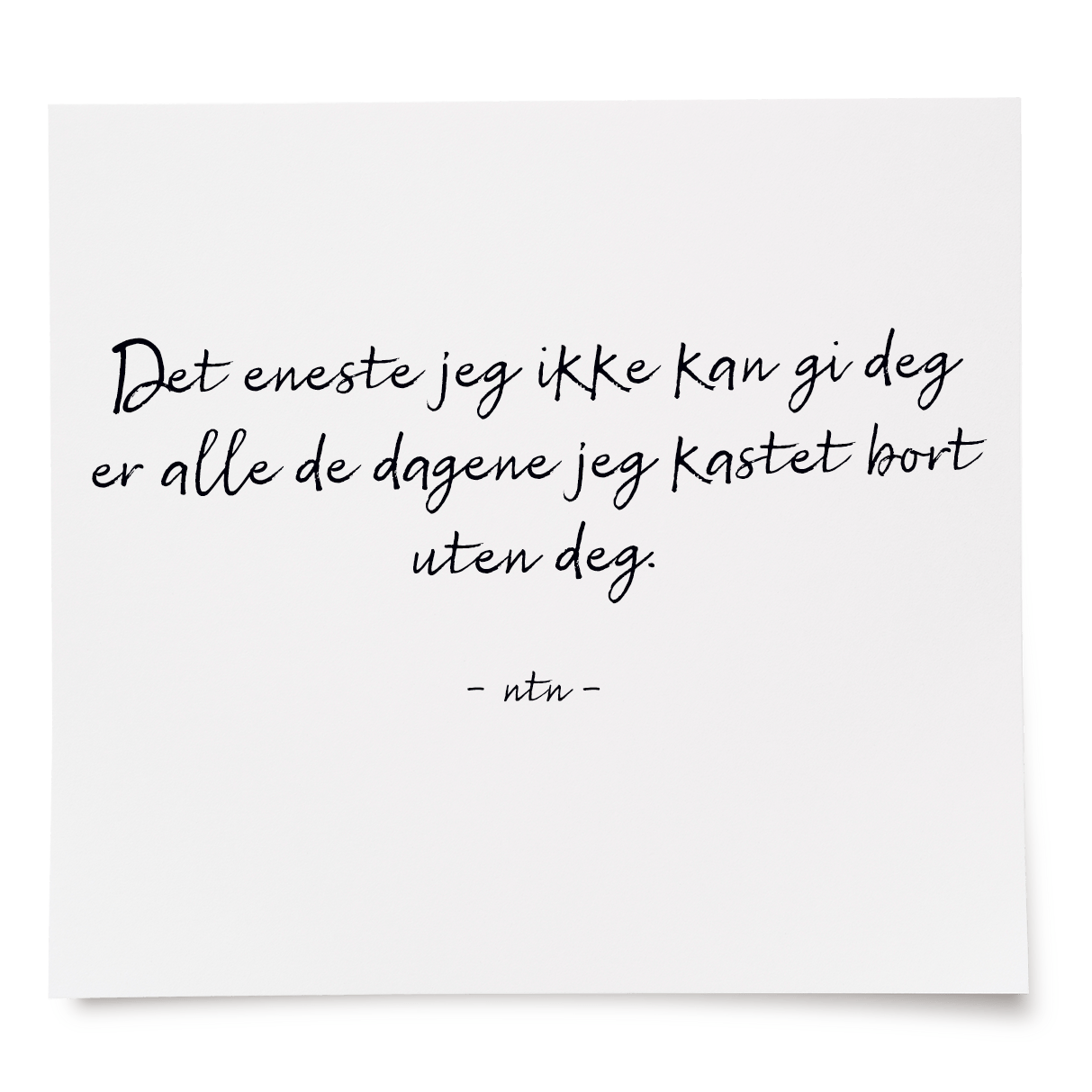 Det eneste jeg ikke kan gi deg er alle de dagene jeg kastet bort uten deg.